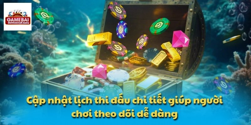 Cập nhật lịch thi đấu chi tiết giúp người chơi theo dõi dễ dàng